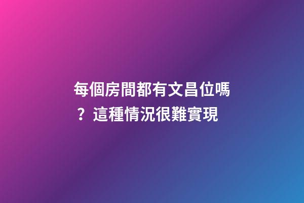 每個房間都有文昌位嗎？這種情況很難實現